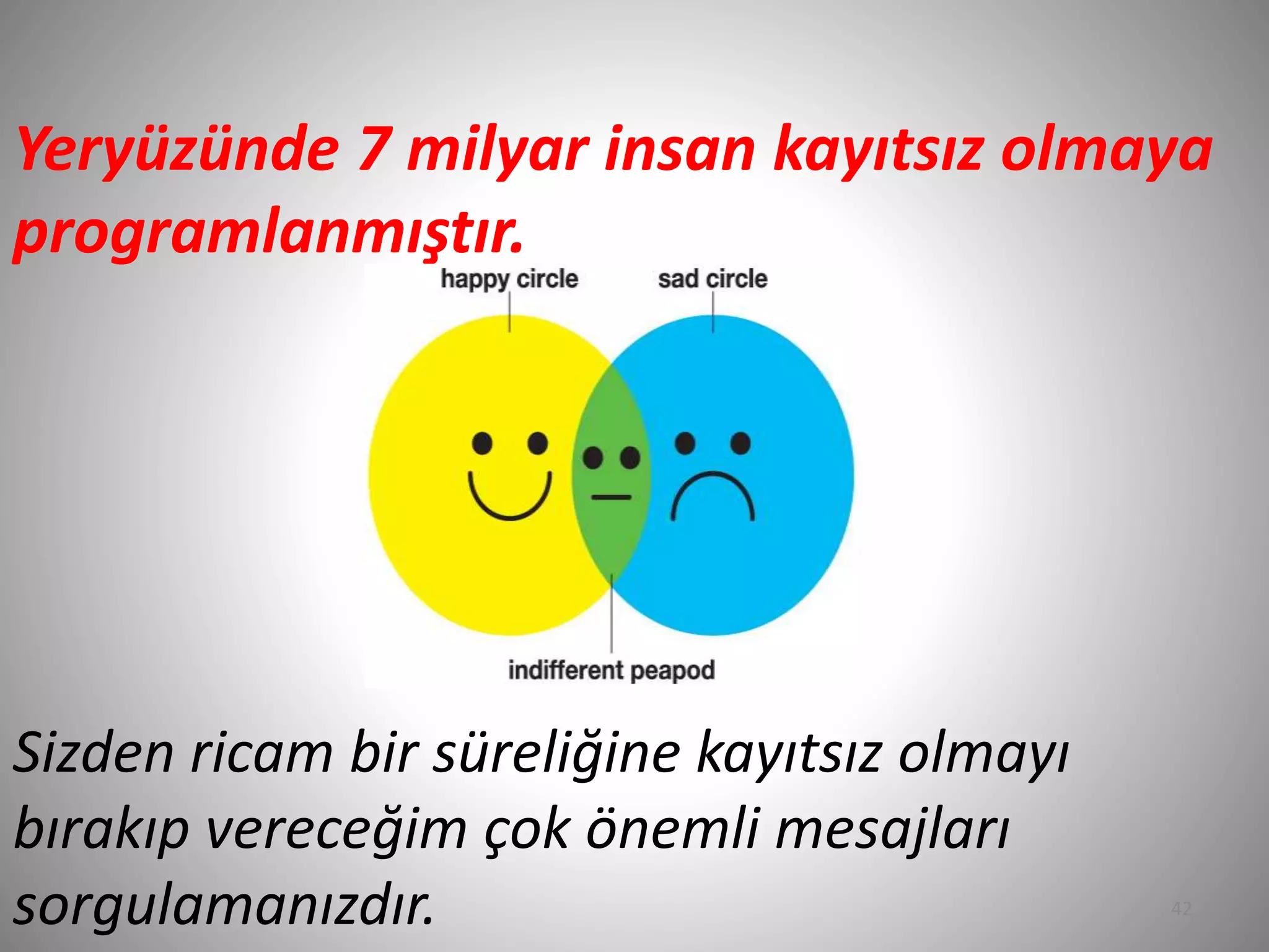 42
Yeryüzünde 7 milyar insan kayıtsız olmaya
programlanmıştır.
Sizden ricam bir süreliğine kayıtsız olmayı
bırakıp vereceğim çok önemli mesajları
sorgulamanızdır.
 