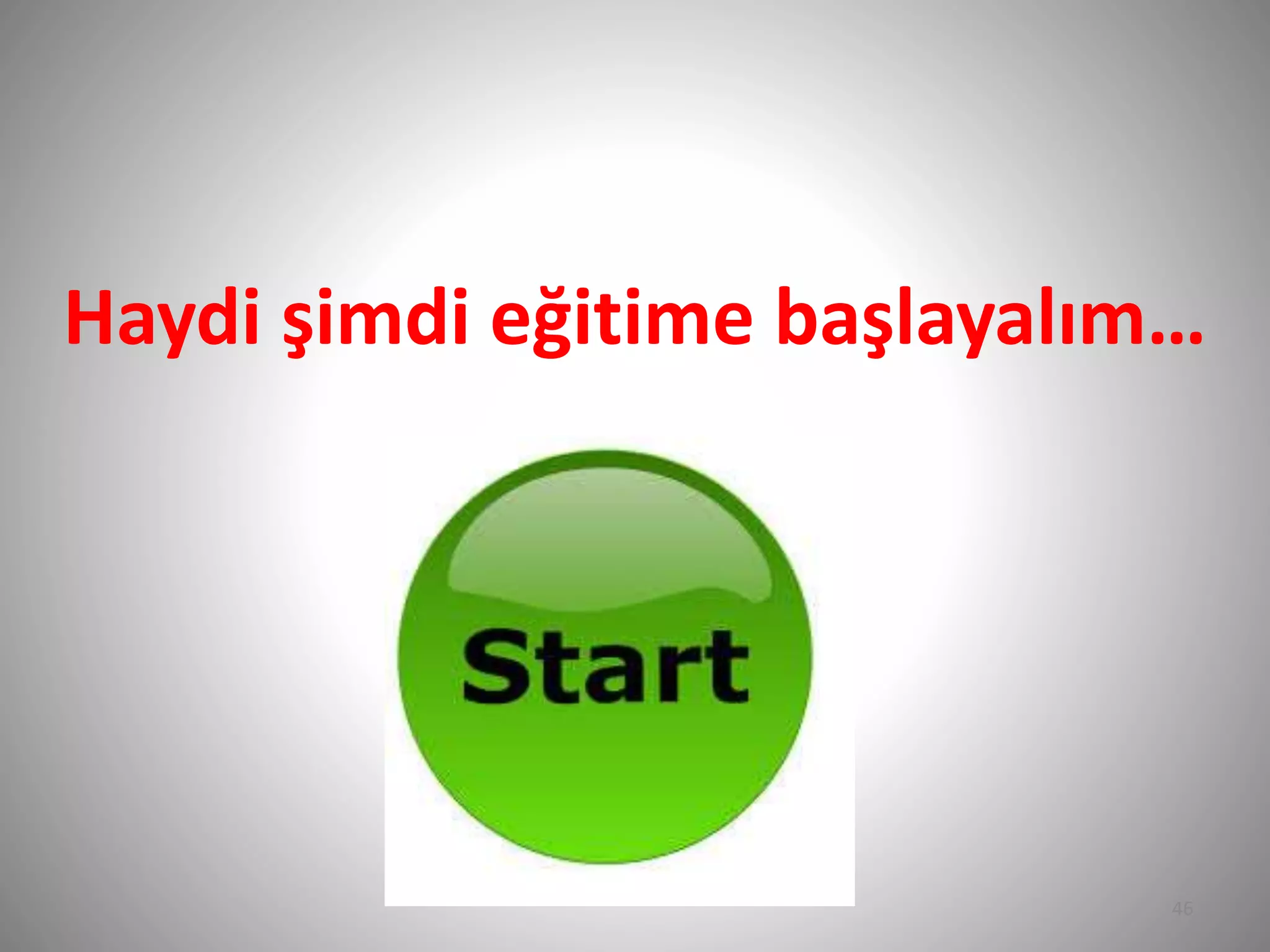 Haydi şimdi eğitime başlayalım…
46
 