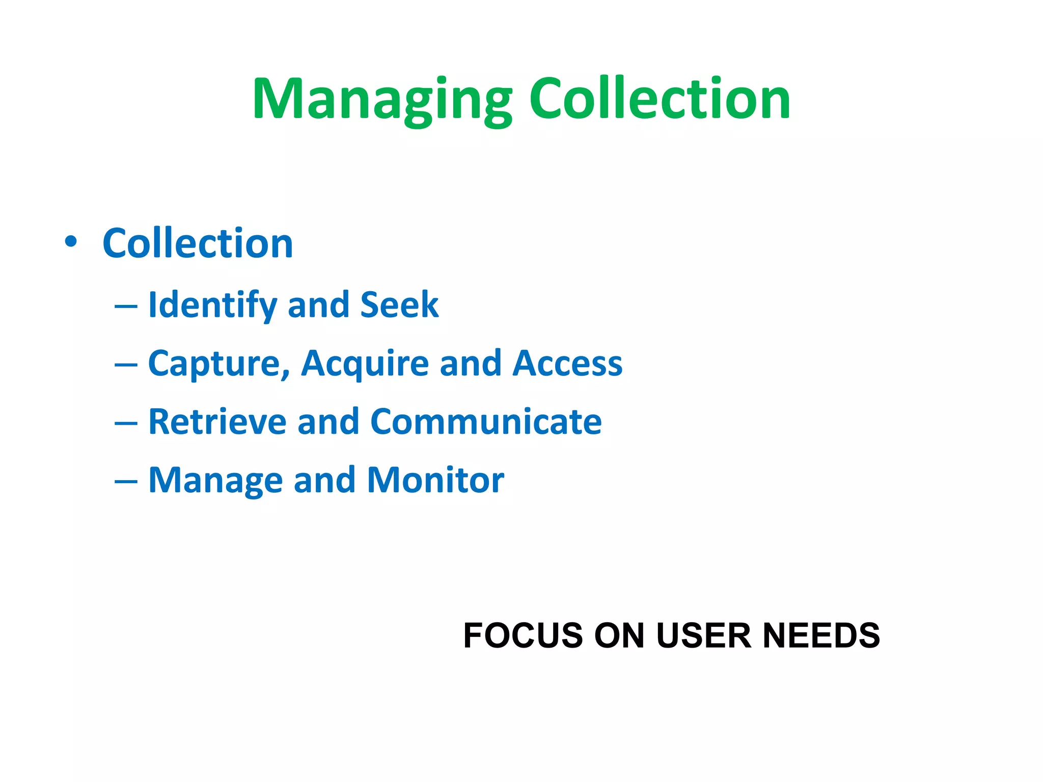 Managing Collection
• Collection
– Identify and Seek
– Capture, Acquire and Access
– Retrieve and Communicate
– Manage and Monitor
FOCUS ON USER NEEDS
 