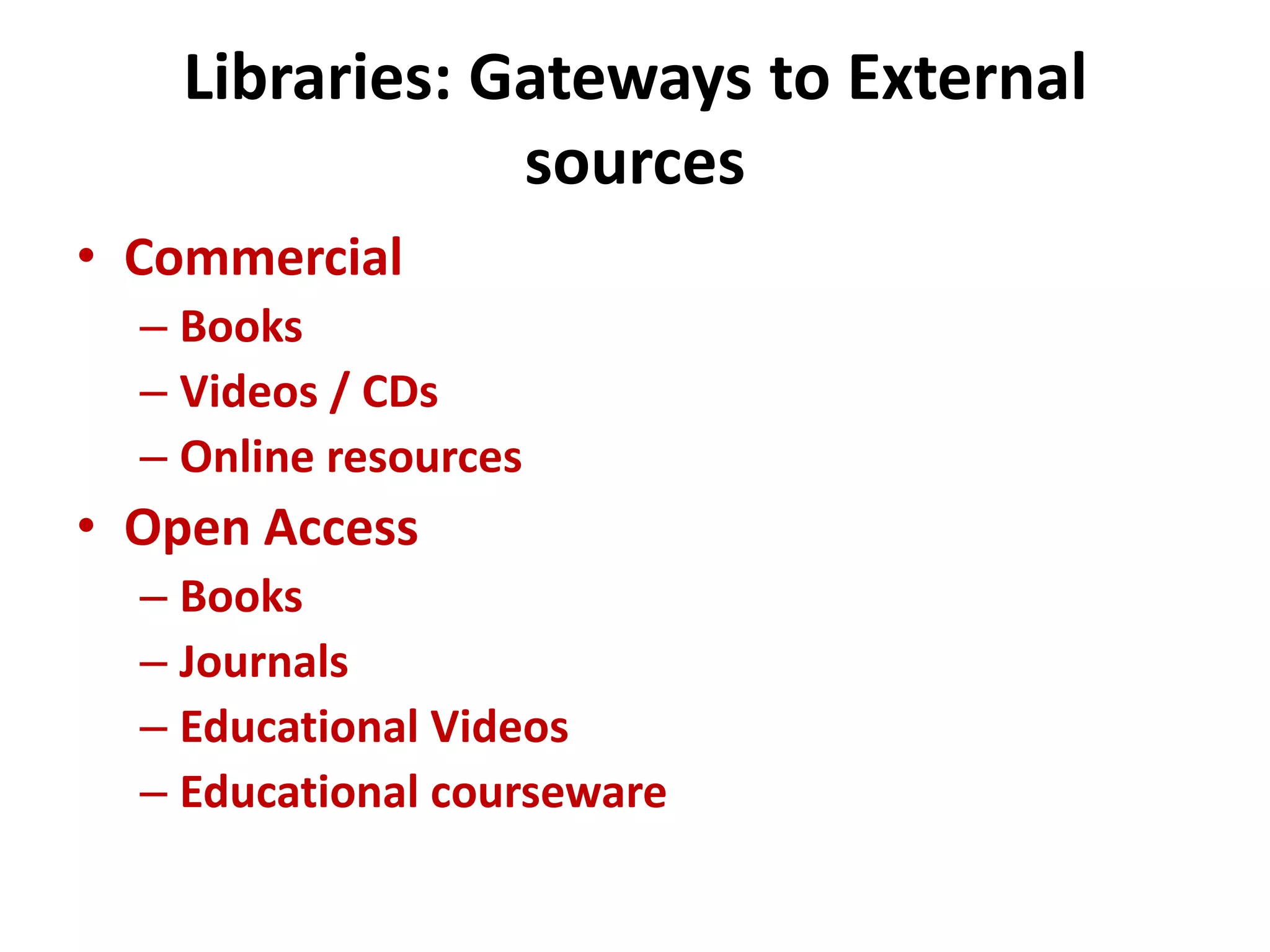 Libraries: Gateways to External
sources
• Commercial
– Books
– Videos / CDs
– Online resources
• Open Access
– Books
– Journals
– Educational Videos
– Educational courseware
 
