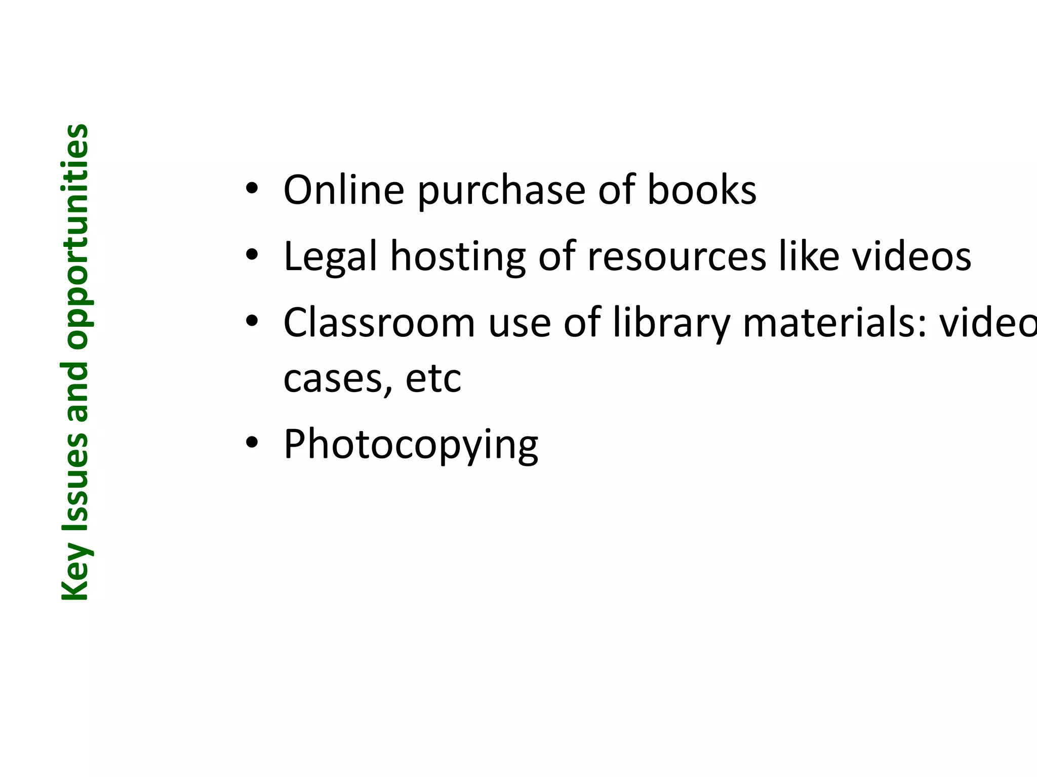 • Online purchase of books
• Legal hosting of resources like videos
• Classroom use of library materials: video
cases, etc
• Photocopying
KeyIssuesandopportunities
 