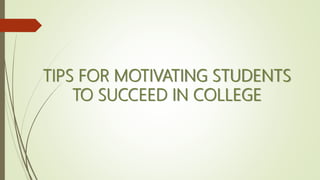 TIPS FOR MOTIVATING STUDENTS
TO SUCCEED IN COLLEGE
 