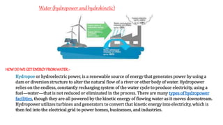 Hydropoe or hydroelectric power, is a renewable source of energy that generates power by using a
dam or diversion structur...