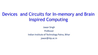 Jawar Singh
Professor
Indian Institute of Technology Patna, Bihar
jawar@iitp.ac.in
Devices and Circuits for In-memory and Brain
Inspired Computing
 
