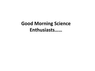 Good Morning Science Enthusiasts…… 