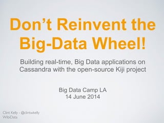 Don’t Reinvent the
Big-Data Wheel!
Clint Kelly - @clintwkelly
WibiData
Building real-time, Big Data applications on
Cassandra with the open-source Kiji project
Big Data Camp LA
14 June 2014
 