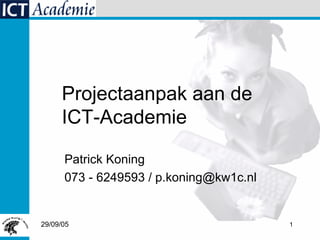 Patrick Koning 073 - 6249593 / p.koning@kw1c.nl Projectaanpak aan de  ICT-Academie 