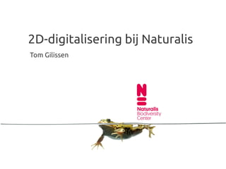 2D-digitalisering bij Naturalis
Tom Gilissen
 