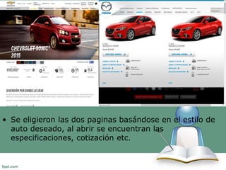 • Se eligieron las dos paginas basándose en el estilo de 
auto deseado, al abrir se encuentran las 
especificaciones, cotización etc. 
 