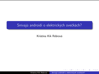 Snívajú androidi o elektrických oveckách? 
Kristína Kik Rebrová 
Kristína Kik Rebrová Snívajú androidi o elektrických oveckách? 
 