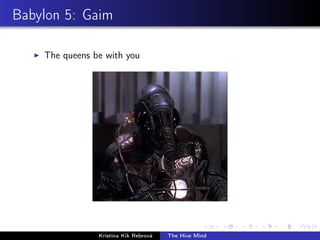 Babylon 5: Gaim
The queens be with you
Kristína Kik Rebrová The Hive Mind
 