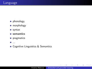 Language
phonology,
morphology
syntax
semantics
pragmatics
...
Cognitive Linguistics & Semantics
Kristína Rebrová Embodied and grounded meaning
 