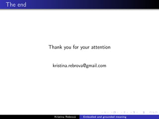 The end
Thank you for your attention
kristina.rebrova@gmail.com
Kristína Rebrová Embodied and grounded meaning
 
