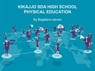 KIKAJJO SDA HIGH SCHOOL
PHYSICAL EDUCATION
By Bagalana steven
 