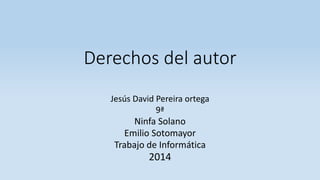 Derechos del autor
Jesús David Pereira ortega
9ª
Ninfa Solano
Emilio Sotomayor
Trabajo de Informática
2014
 