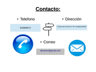 Contacto:Contacto:
● Telefono ● Dirección
● Correo
916969572
C/Juan de la cierva nº 46 ,Coslada,Madrid
almacen@gmail.com
 
