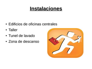 InstalacionesInstalaciones
● Edificios de oficinas centrales
● Taller
● Tunel de lavado
● Zona de descanso
 