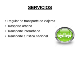 SERVICIOSSERVICIOS
● Regular de transporte de viajeros
● Trasporte urbano
● Transporte interurbano
● Transporte turistico nacional
 