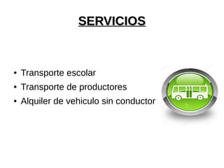 SERVICIOSSERVICIOS
● Transporte escolar
● Transporte de productores
● Alquiler de vehiculo sin conductor
 