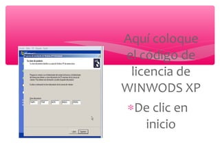 ∗Aquí coloque
el código de
licencia de
WINWODS XP
∗De clic en
inicio