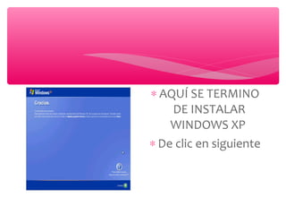 ∗ AQUÍ SE TERMINO
DE INSTALAR
WINDOWS XP
∗ De clic en siguiente