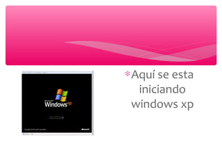 ∗Aquí se esta
iniciando
windows xp