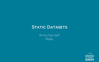 Static Datasets
All You Can Eat?
Really.
 
