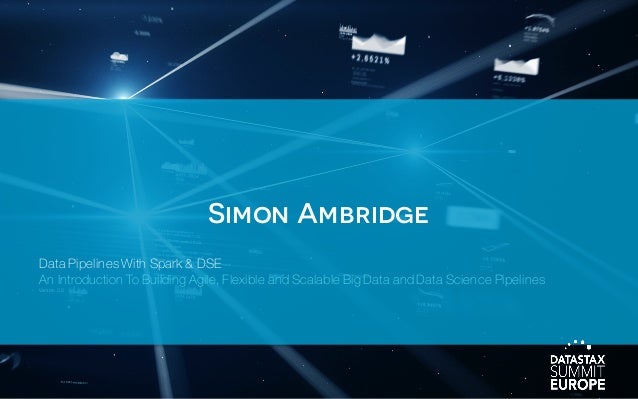 Simon Ambridge
Data Pipelines With Spark & DSE
An Introduction To Building Agile, Flexible and Scalable Big Data and Data ...
