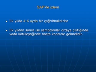 SAP’de izlem


   İlk yılda 4-6 ayda bir çağrılmalıdırlar

   İlk yıldan sonra ise semptomlar ortaya çıktığında
    yada kötüleştiğinde hasta kontrole gelmelidir.
 