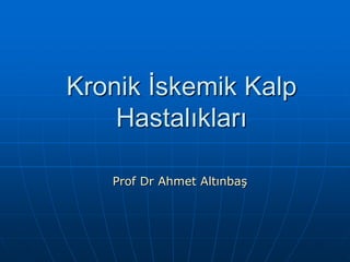 Kronik İskemik Kalp
    Hastalıkları

   Prof Dr Ahmet Altınbaş
 