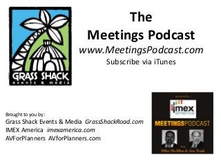 The
Meetings Podcast
www.MeetingsPodcast.com
Subscribe via iTunes
Brought to you by:
Grass Shack Events & Media GrassShackRoad.com
IMEX America imexamerica.com
AVForPlanners AVforPlanners.com
 