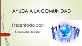 Presentado por:
- Richard Andrés Samboni
AYUDA A LA COMUNIDAD
 