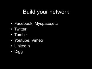 Build your network Facebook, Myspace,etc Twitter Tumblr Youtube, Vimeo LinkedIn Digg 