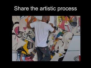 Share the artistic process 