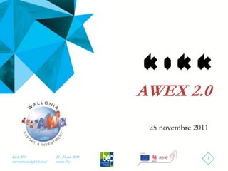 AWEX 2.0
                                                    25 novembre 2011


kikk 2011                        24+25 nov. 2011                   1
international digital festival   namur (be)
 
