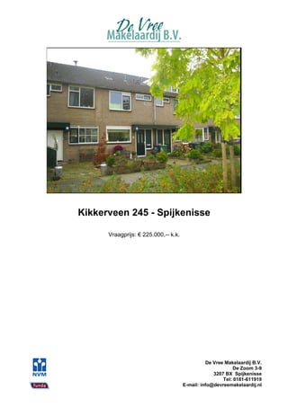Kikkerveen 245 - Spijkenisse

      Vraagprijs: € 225.000,-- k.k.




                                                De Vree Makelaardij B.V.
                                                            De Zoom 3-9
                                                   3207 BX Spijkenisse
                                                       Tel: 0181-611919
                                      E-mail: info@devreemakelaardij.nl
 