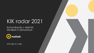 KIK radar 2021
Komunikacija v dejstvih,
številkah in prihodnosti
#Orodje za vodje
 