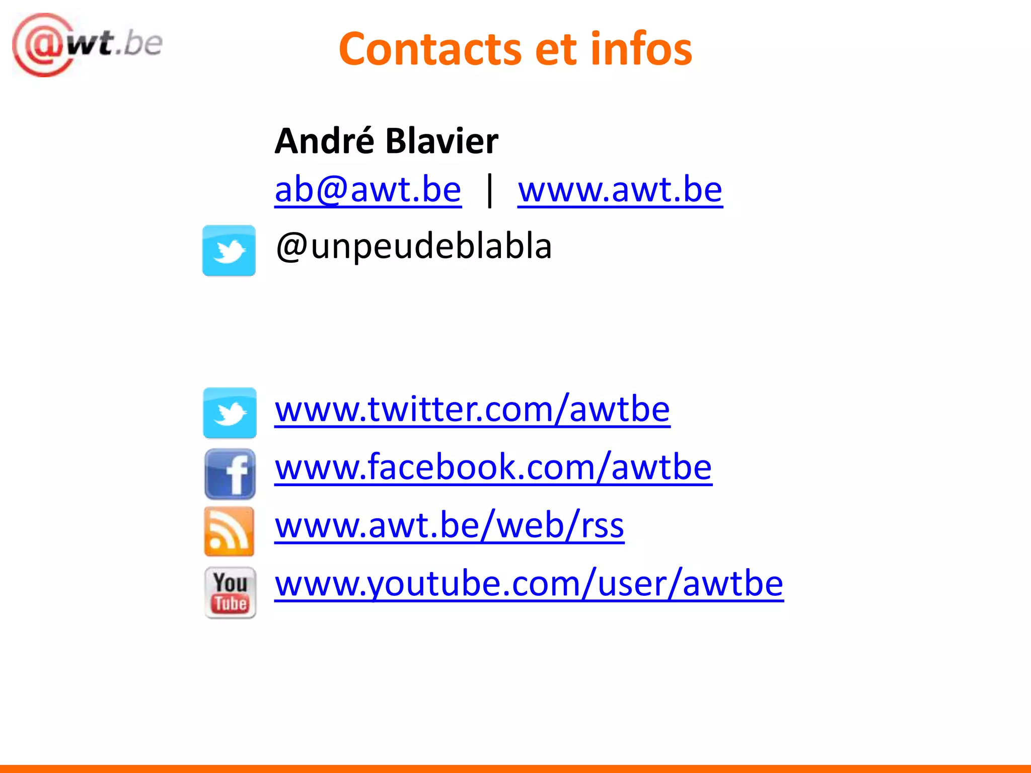 Contacts et infos
André Blavier
ab@awt.be | www.awt.be
@unpeudeblabla



www.twitter.com/awtbe
www.facebook.com/awtbe
www.awt.be/web/rss
www.youtube.com/user/awtbe
 