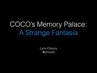 COCO’s Memory Palace:
A Strange Fantasia
Lynn Cherny
@arnicas
 