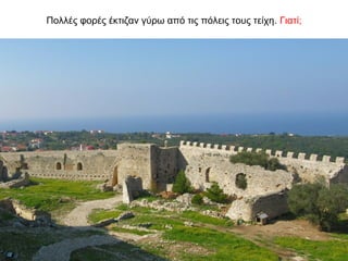 Πολλές φορές έκτιζαν γύρω από τις πόλεις τους τείχη. Γιατί;
 