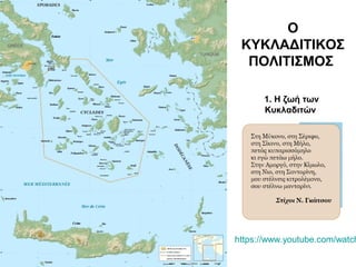 Ο
ΚΥΚΛΑΔΙΤΙΚΟΣ
ΠΟΛΙΤΙΣΜΟΣ
1. Η ζωή των
Κυκλαδιτών
https://www.youtube.com/watch
 