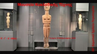 Τετάρτη 19 Φεβρουαρίου 2020
36οΔημοτικόΣχολείοΠεριστερίου
Β΄- Γ΄ - Δ΄ τάξεις
Μουσείο Κυκλαδικής Τέχνης
 