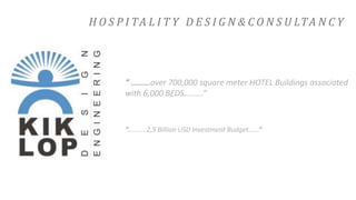 H O S P I TA L I T Y 	 D E S I G N & C O N S U LTA N C Y
“	…......over	700,000	square	meter	HOTEL	Buildings	associated	
with	6,000	BEDS…......”
“….......2,5	Billion	USD	Investment	Budget…...”
 