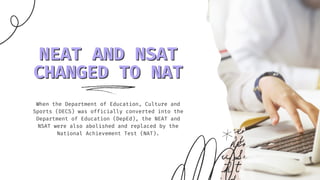 NEAT AND NSAT
NEAT AND NSAT
CHANGED TO NAT
CHANGED TO NAT
When the Department of Education, Culture and
Sports (DECS) was ...