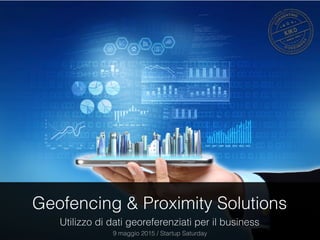 Geofencing & Proximity Solutions
Utilizzo di dati georeferenziati per il business
9 maggio 2015 / Startup Saturday
 