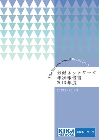 Kiko Network Annual Report 2013 
気候ネットワーク 
年次報告書 
2013 年度 
2013.4 - 2014.3 
 
