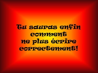 Tu sauras enfin comment ne plus écrire correctement!