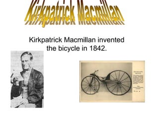 Kirkpatrick Macmillan invented
the bicycle in 1842.
 