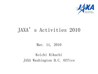JAXA’s Activities 2010 Koichi Kikuchi JAXA Washington D.C. Office Mar. 11, 2010 