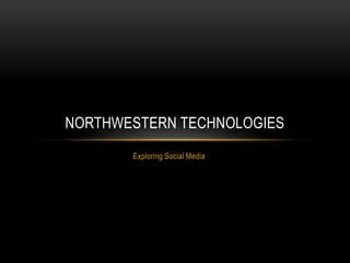 NORTHWESTERN TECHNOLOGIES
       Exploring Social Media
 